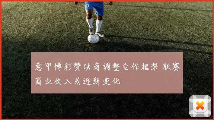 意甲博彩赞助商调整合作框架 联赛商业收入或迎新变化