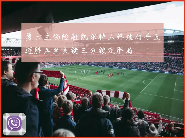 勇士主场险胜凯尔特人终结对手五连胜库里关键三分锁定胜局