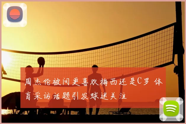 周杰伦被问更喜欢梅西还是C罗 体育采访话题引发球迷关注