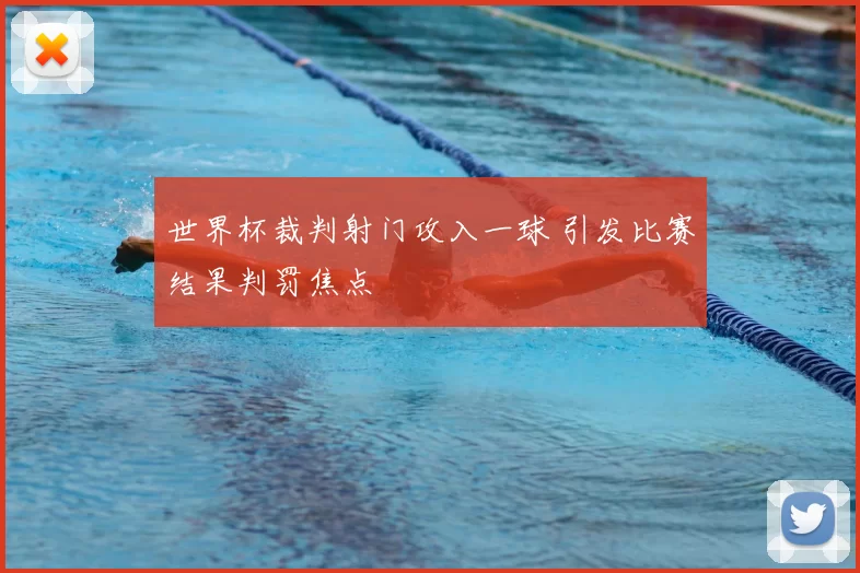 世界杯裁判射门攻入一球 引发比赛结果判罚焦点