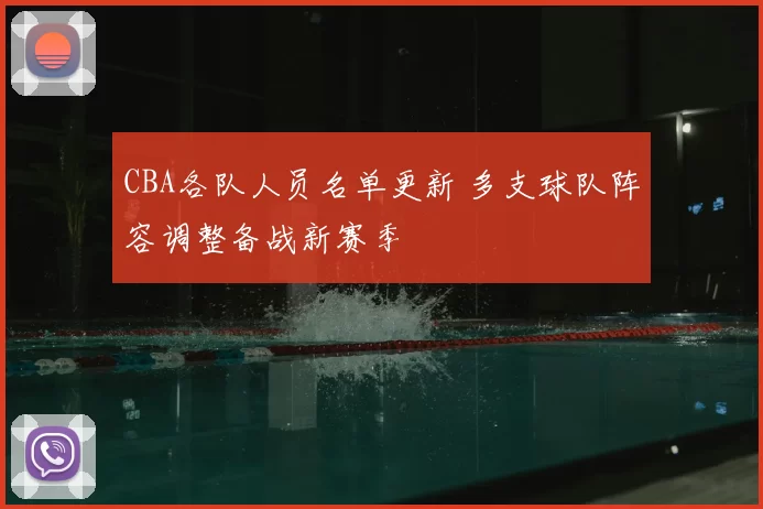 CBA各队人员名单更新 多支球队阵容调整备战新赛季