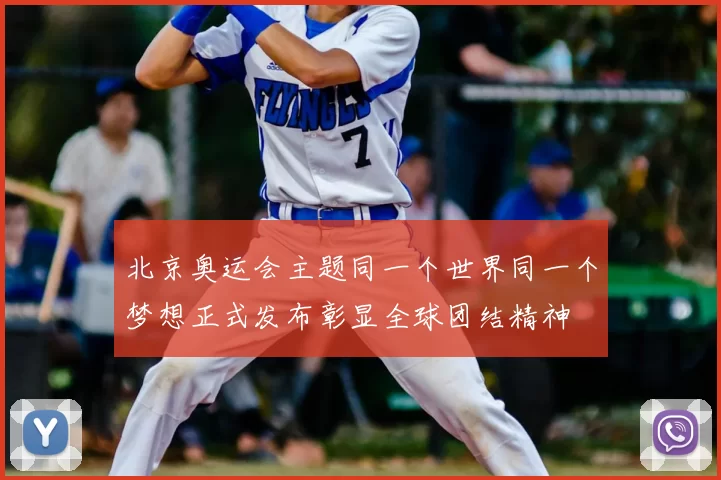 北京奥运会主题同一个世界同一个梦想正式发布彰显全球团结精神