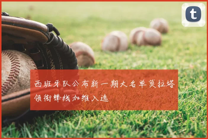 西班牙队公布新一期大名单莫拉塔领衔锋线加维入选