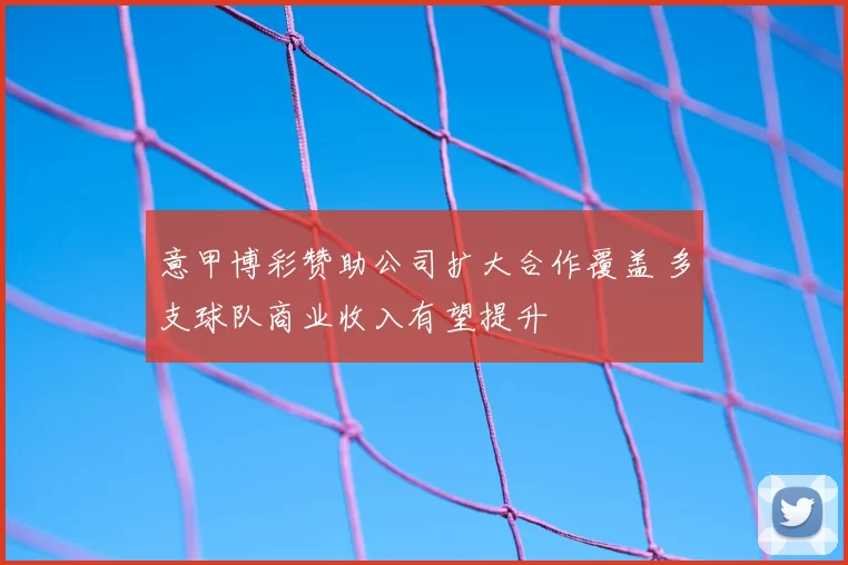 意甲博彩赞助公司扩大合作覆盖 多支球队商业收入有望提升