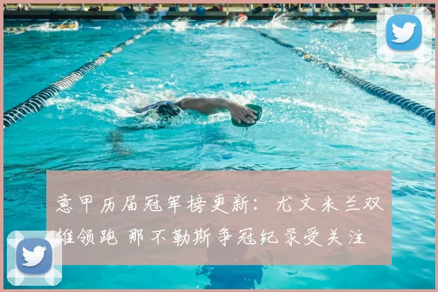 意甲历届冠军榜更新：尤文米兰双雄领跑 那不勒斯争冠纪录受关注