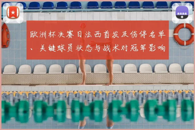 欧洲杯决赛日法西首发及伤停名单、关键球员状态与战术对冠军影响