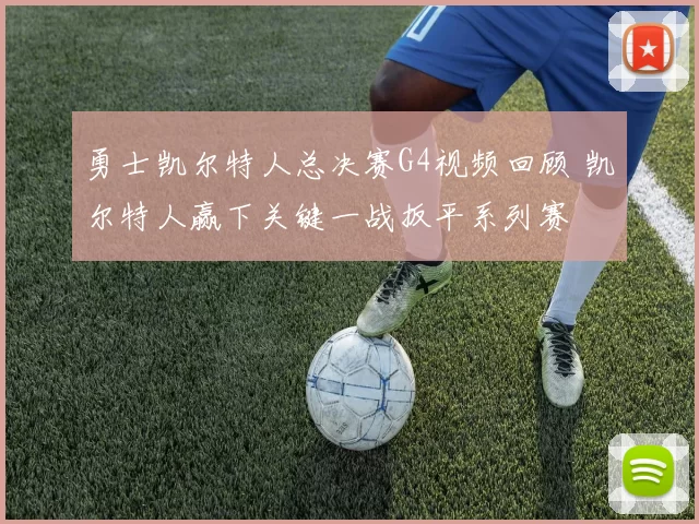 勇士凯尔特人总决赛G4视频回顾 凯尔特人赢下关键一战扳平系列赛