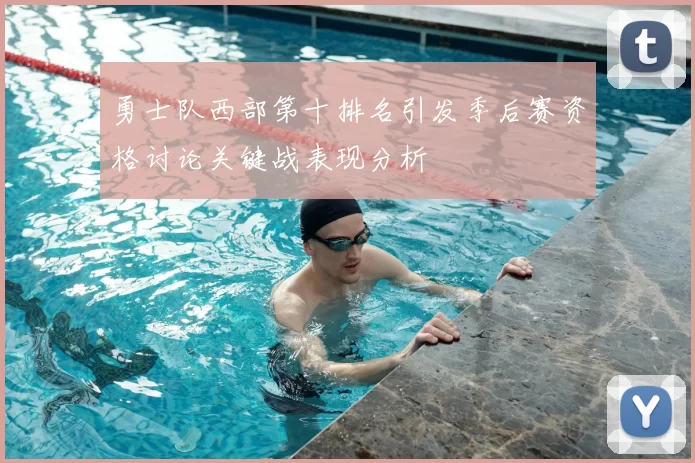 勇士队西部第十排名引发季后赛资格讨论关键战表现分析