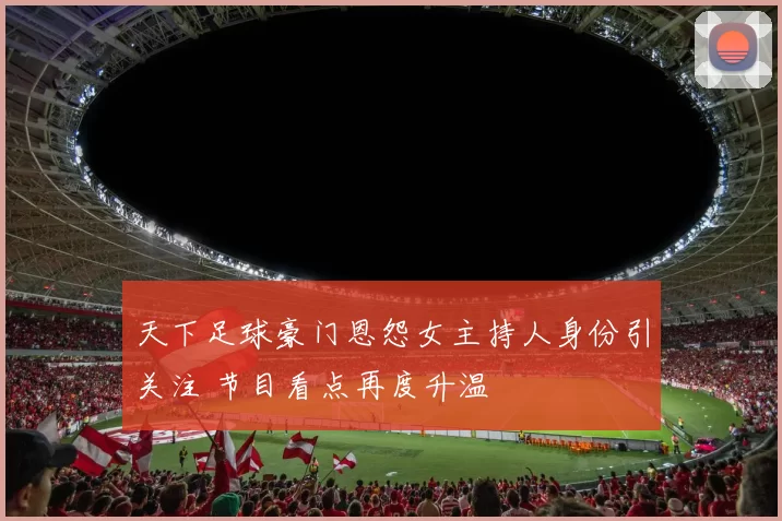 天下足球豪门恩怨女主持人身份引关注 节目看点再度升温