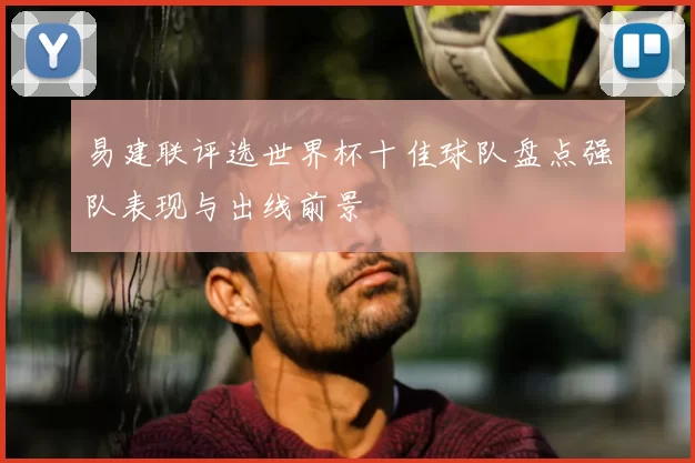 易建联评选世界杯十佳球队盘点强队表现与出线前景