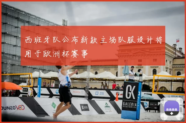 西班牙队公布新款主场队服设计将用于欧洲杯赛事