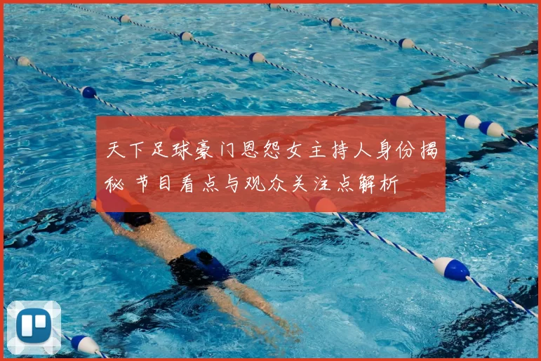 天下足球豪门恩怨女主持人身份揭秘 节目看点与观众关注点解析