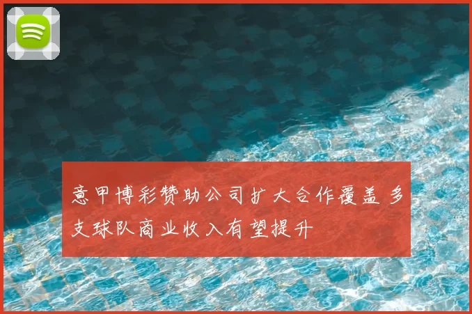 意甲博彩赞助公司扩大合作覆盖 多支球队商业收入有望提升