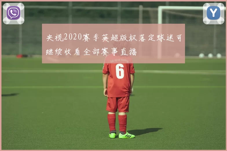 央视2020赛季英超版权落定球迷可继续收看全部赛事直播