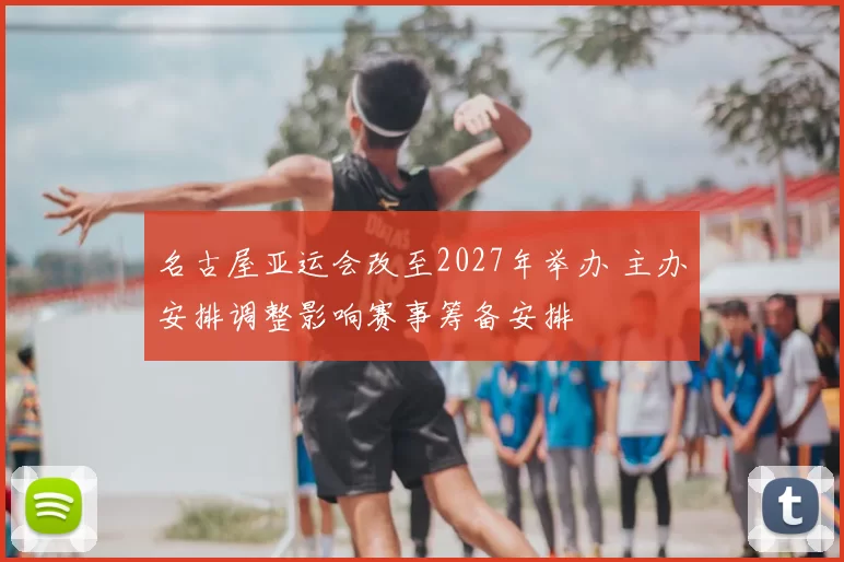 名古屋亚运会改至2027年举办 主办安排调整影响赛事筹备安排