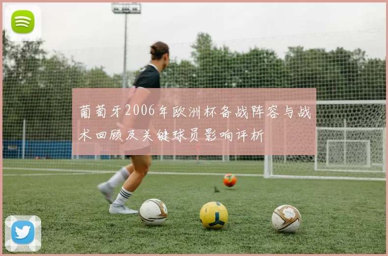 葡萄牙2006年欧洲杯备战阵容与战术回顾及关键球员影响评析