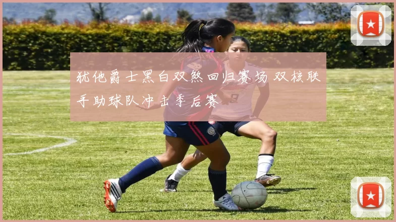 犹他爵士黑白双煞回归赛场 双核联手助球队冲击季后赛