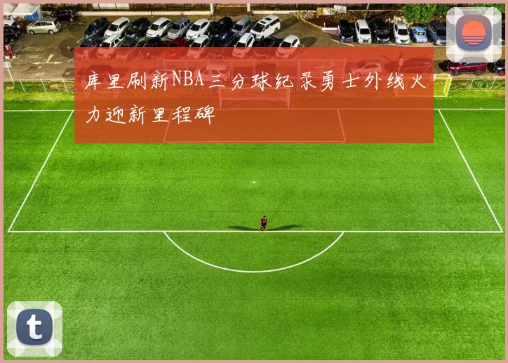 库里刷新NBA三分球纪录勇士外线火力迎新里程碑