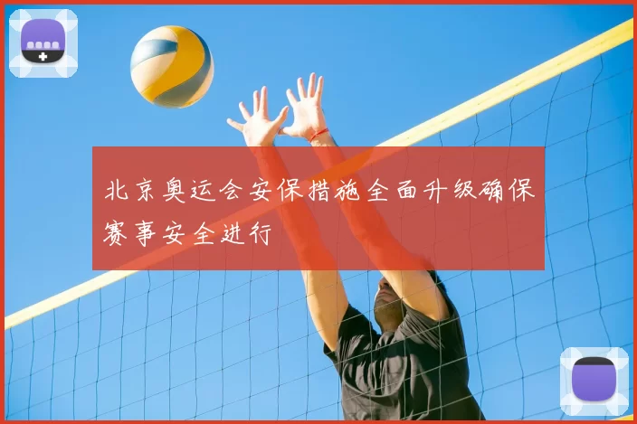 北京奥运会安保措施全面升级确保赛事安全进行